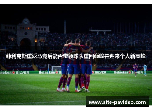 菲利克斯重返马竞后能否带领球队重回巅峰并迎来个人新高峰