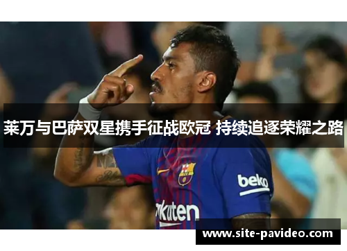 莱万与巴萨双星携手征战欧冠 持续追逐荣耀之路
