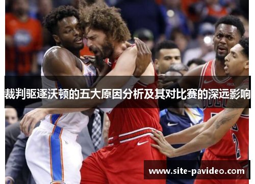 裁判驱逐沃顿的五大原因分析及其对比赛的深远影响