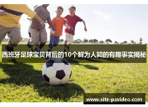西班牙足球宝贝背后的10个鲜为人知的有趣事实揭秘