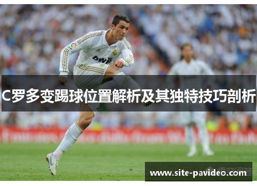 C罗多变踢球位置解析及其独特技巧剖析