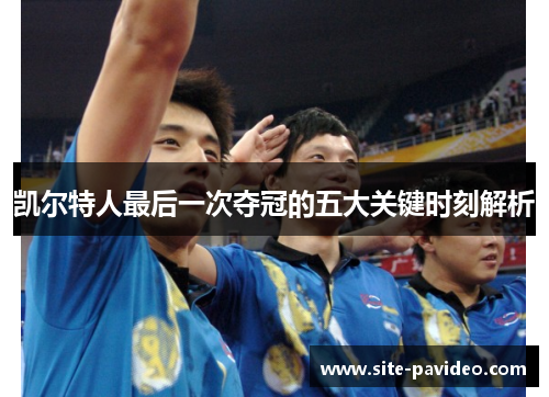 凯尔特人最后一次夺冠的五大关键时刻解析