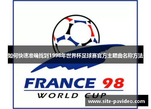如何快速准确找到1998年世界杯足球赛官方主题曲名称方法