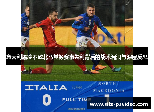 意大利爆冷不敌北马其顿赛事失利背后的战术漏洞与深层反思