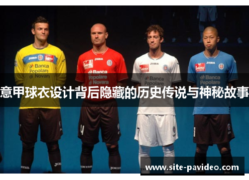 意甲球衣设计背后隐藏的历史传说与神秘故事 意甲球衣设计背后隐藏的历史传说与神秘故事
