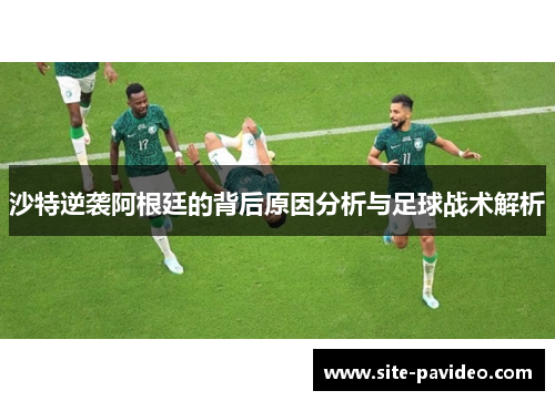 沙特逆袭阿根廷的背后原因分析与足球战术解析