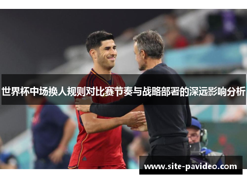 世界杯中场换人规则对比赛节奏与战略部署的深远影响分析