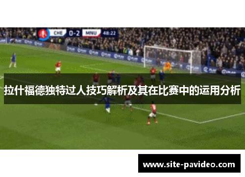 拉什福德独特过人技巧解析及其在比赛中的运用分析