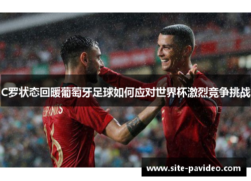 C罗状态回暖葡萄牙足球如何应对世界杯激烈竞争挑战