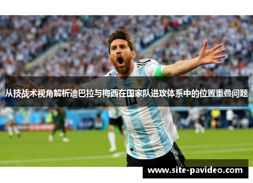 从技战术视角解析迪巴拉与梅西在国家队进攻体系中的位置重叠问题
