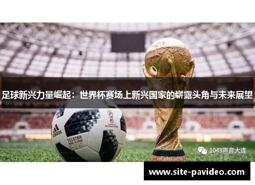 足球新兴力量崛起：世界杯赛场上新兴国家的崭露头角与未来展望