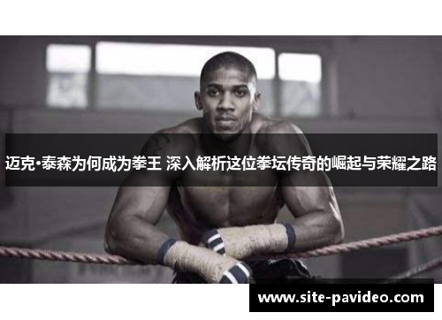 迈克·泰森为何成为拳王 深入解析这位拳坛传奇的崛起与荣耀之路