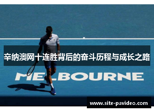 辛纳澳网十连胜背后的奋斗历程与成长之路