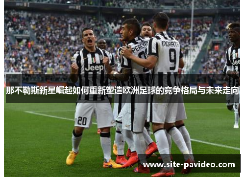 那不勒斯新星崛起如何重新塑造欧洲足球的竞争格局与未来走向