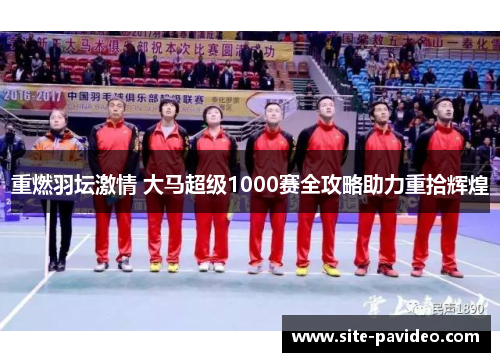 重燃羽坛激情 大马超级1000赛全攻略助力重拾辉煌