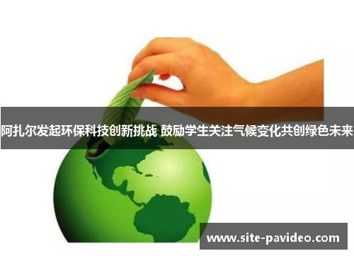 阿扎尔发起环保科技创新挑战 鼓励学生关注气候变化共创绿色未来