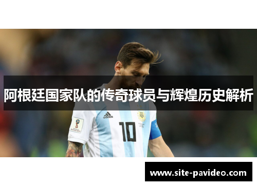 阿根廷国家队的传奇球员与辉煌历史解析