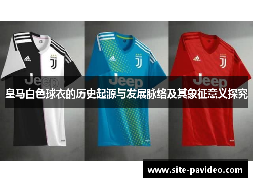 皇马白色球衣的历史起源与发展脉络及其象征意义探究