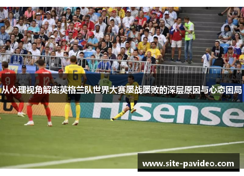 从心理视角解密英格兰队世界大赛屡战屡败的深层原因与心态困局