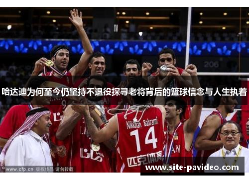 哈达迪为何至今仍坚持不退役探寻老将背后的篮球信念与人生执着