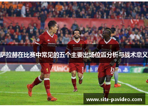 萨拉赫在比赛中常见的五个主要出场位置分析与战术意义