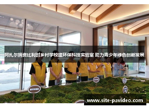 阿扎尔捐资比利时乡村学校建环保科技实验室 助力青少年绿色创新发展