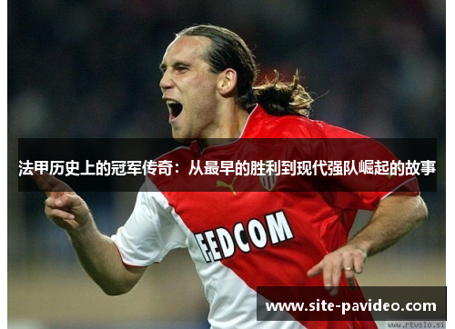 法甲历史上的冠军传奇:从最早的胜利到现代强队崛起的故事 法甲历史上的冠军传奇:从最早的胜利到现代强队崛起的故事