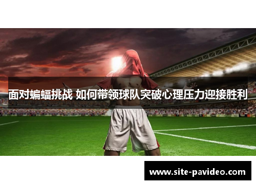 面对蝙蝠挑战 如何带领球队突破心理压力迎接胜利