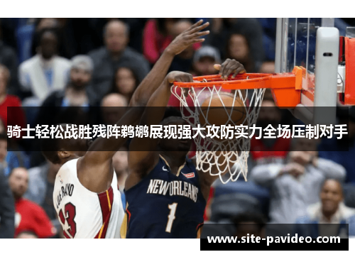骑士轻松战胜残阵鹈鹕展现强大攻防实力全场压制对手 骑士轻松战胜残阵鹈鹕展现强大攻防实力全场压制对手