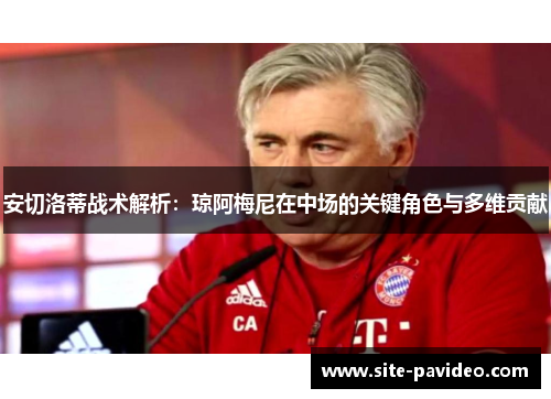 安切洛蒂战术解析:琼阿梅尼在中场的关键角色与多维贡献 安切洛蒂战术解析:琼阿梅尼在中场的关键角色与多维贡献