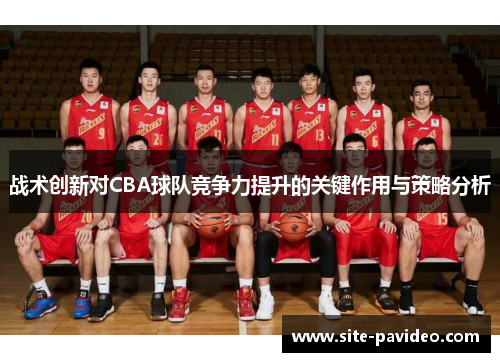 战术创新对CBA球队竞争力提升的关键作用与策略分析 战术创新对CBA球队竞争力提升的关键作用与策略分析