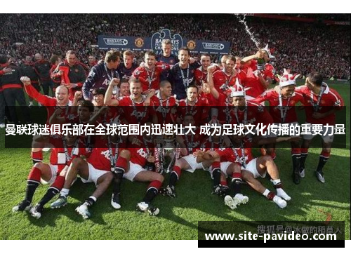 曼联球迷俱乐部在全球范围内迅速壮大 成为足球文化传播的重要力量 曼联球迷俱乐部在全球范围内迅速壮大 成为足球文化传播的重要力量