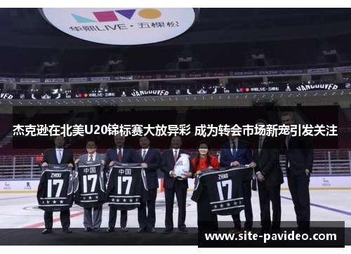 杰克逊在北美U20锦标赛大放异彩 成为转会市场新宠引发关注 杰克逊在北美U20锦标赛大放异彩 成为转会市场新宠引发关注