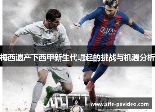 梅西遗产下西甲新生代崛起的挑战与机遇分析