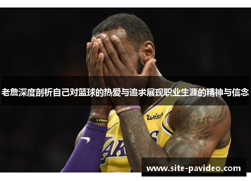老詹深度剖析自己对篮球的热爱与追求展现职业生涯的精神与信念