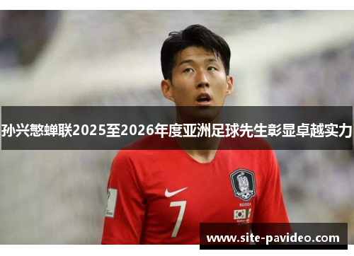 孙兴慜蝉联2025至2026年度亚洲足球先生彰显卓越实力