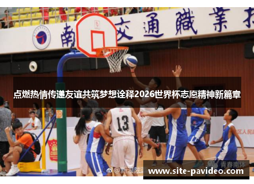 点燃热情传递友谊共筑梦想诠释2026世界杯志愿精神新篇章