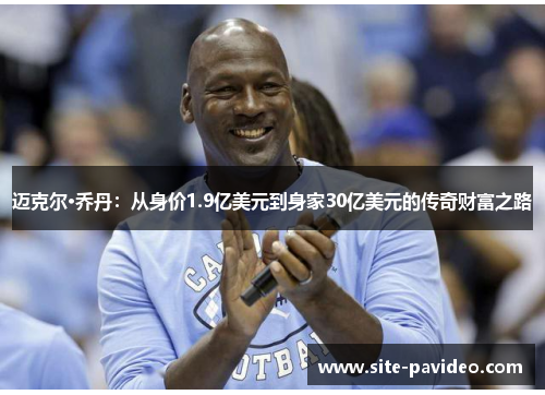 迈克尔·乔丹：从身价1.9亿美元到身家30亿美元的传奇财富之路