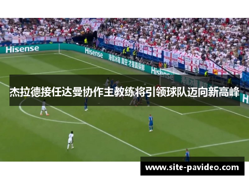 杰拉德接任达曼协作主教练将引领球队迈向新高峰