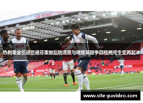 热刺重金引进范德芬重塑后防速度与硬度英超争四格局或生变再起波 热刺重金引进范德芬重塑后防速度与硬度英超争四格局或生变再起波